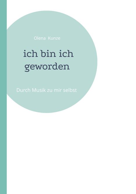 Olena Kunze: ich bin ich geworden. Durch Musik zu mir selbst. Auf weißem Hintergrund ein türkisfarbener Kreis.