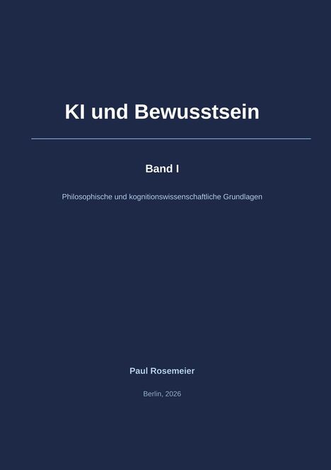 „KI und Bewusstsein. Band I. Philosophische und kognitionswissenschaftliche Grundlagen. Paul Rosemeier, Berlin, 2026.“