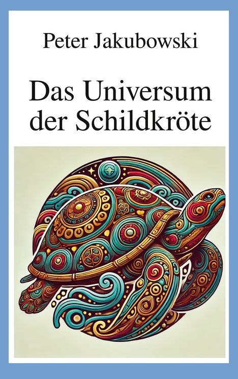 "Peter Jakubowski, Das Universum der Schildkröte" steht über einer kunstvoll verzierten Schildkröte in bunten Mustern.