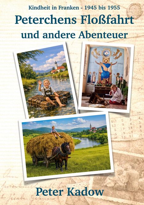 „Kindheit in Franken - 1945 bis 1955. Peterchens Floßfahrt und andere Abenteuer. Peter Kadow.“ Collage mit Kind beim Floßfahren, betenden Menschen vor Wandgemälde und Kind auf Heuwagen.