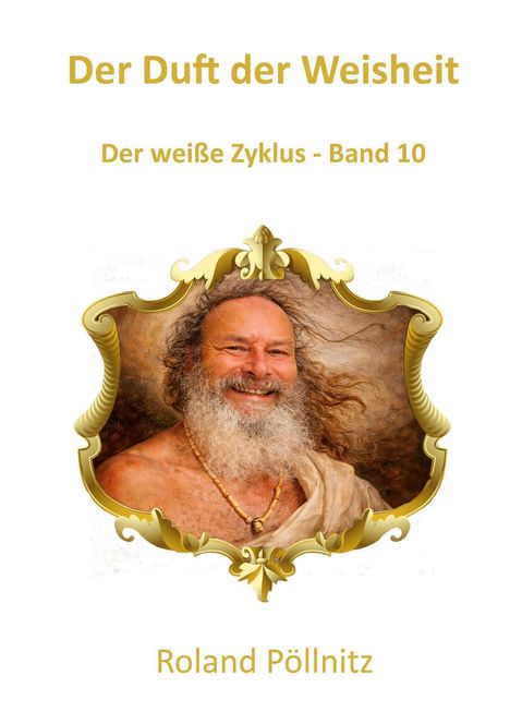 „Der Duft der Weisheit“, „Der weiße Zyklus - Band 10“, „Roland Pöllnitz“. Ein lächelnder Mann in goldenem Rahmen.