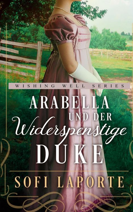 "Wishing Well Series: Arabella und der Widerspenstige Duke - Sofi Laporte." Frau im viktorianischen Kleid vor Zaun.