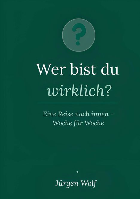 Wer bist du wirklich? Eine Reise nach innen - Woche für Woche. Jürgen Wolf. Hintergrund: Dunkelgrün. Symbol: Fragezeichen.
