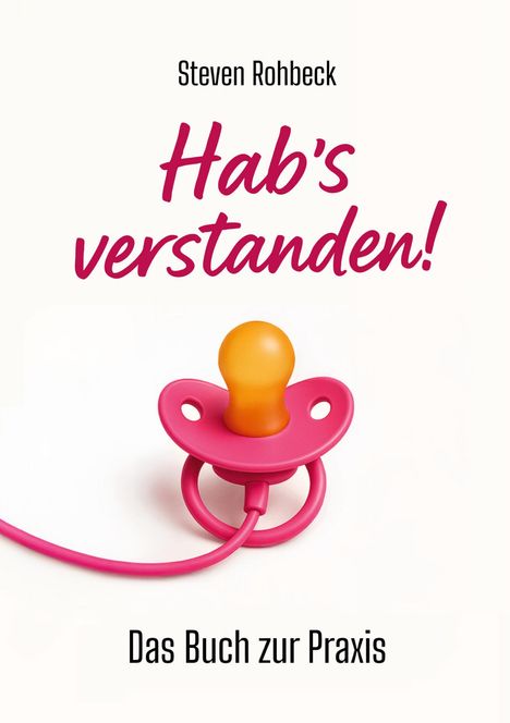 Text: "Steven Rohbeck, Hab’s verstanden! Das Buch zur Praxis." Ein pinker Schnuller mit orangem Sauger.