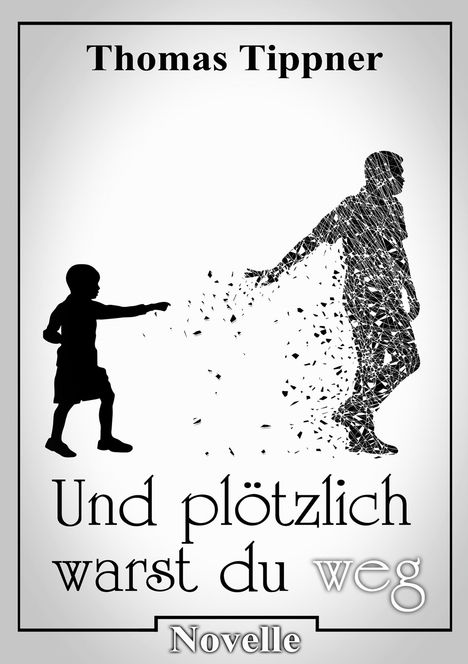 „Thomas Tippner“, „Und plötzlich warst du weg“, „Novelle“. Silhouetten eines Kindes und einer zerfallenden Person.