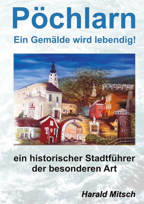Text: "Pöchlarn - Ein Gemälde wird lebendig! ein historischer Stadtführer der besonderen Art. Harald Mitsch." Illustration von malerischen Gebäuden.