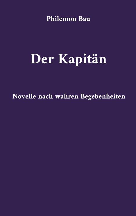 "Philemon Bau", "Der Kapitän", "Novelle nach wahren Begebenheiten". Dunkelvioletter Hintergrund.