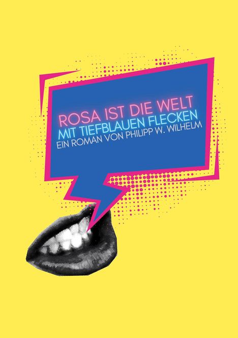 Text: "ROSA IST DIE WELT MIT TIEFBLUEN FLECKEN, EIN ROMAN VON PHILIPP W. WILHELM." Illustration mit gelben Hintergrund, Sprechblase und lächelndem Mund.