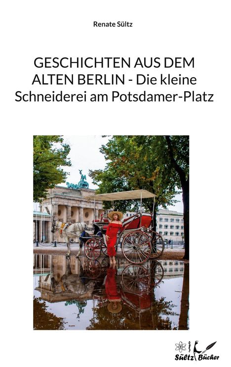 „GESCHICHTEN AUS DEM ALTEN BERLIN - Die kleine Schneiderei am Potsdamer-Platz“ von Renate Sültz. Frau in rotem Kleid vor Kutsche am Brandenburger Tor. Logo unten rechts.