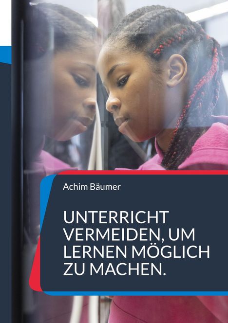 Achim Bäumer: UNTERRICHT VERMEIDEN, UM LERNEN MÖGLICH ZU MACHEN. Eine junge Person mit Nachdenklichkeit.