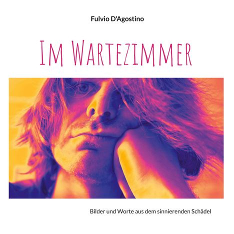 Oben: Fulvio D'Agostino. Mittig: Im Wartezimmer. Unten: Bilder und Worte aus dem sinnierenden Schädel. Gesicht in lebhaften Farben.