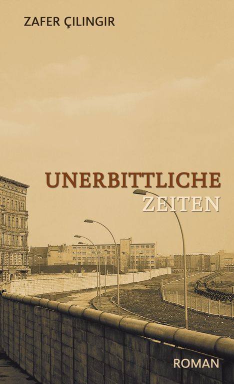 Text: "ZAFFER ÇILINGIR", "UNERBITTLICHE ZEITEN", "ROMAN". Sepia-Fotografie der Berliner Mauer, historische Gebäude im Hintergrund.