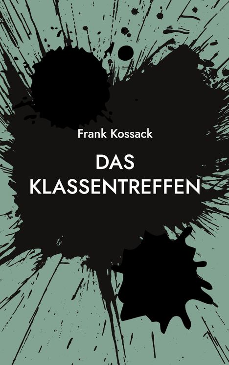 Text: "Frank Kossack DAS KLASSENTREFFEN". Schwarze Farbspritzer auf grünem Hintergrund als Buchcover-Illustration.