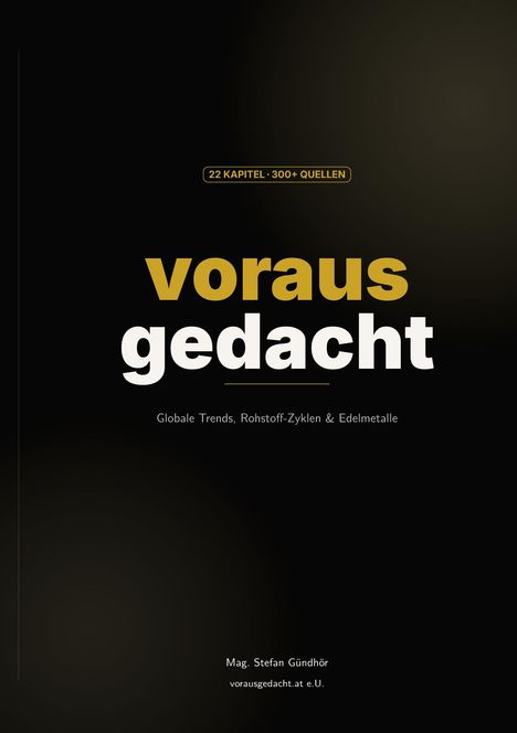 "22 KAPITEL · 300+ QUELLEN. voraus gedacht. Globale Trends, Rohstoff-Zyklen & Edelmetalle. Mag. Stefan Gündhör."