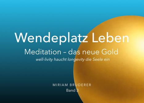 "Wendeplatz Leben: Meditation – das neue Gold. well-livity haucht longevity die Seele ein. MIRIAM BRUDERER, Band 3." Ein goldener Kreis auf blauem Hintergrund.
