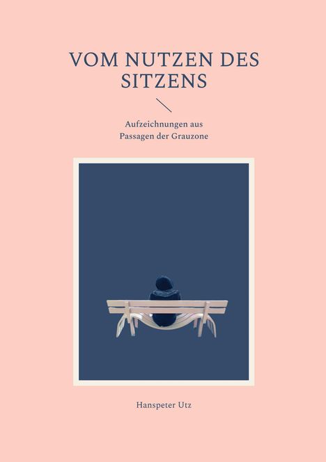 „VOM NUTZEN DES SITZENS“, darunter „Hanspeter Utz“; Illustration: Person auf einer Bank, Rückansicht.