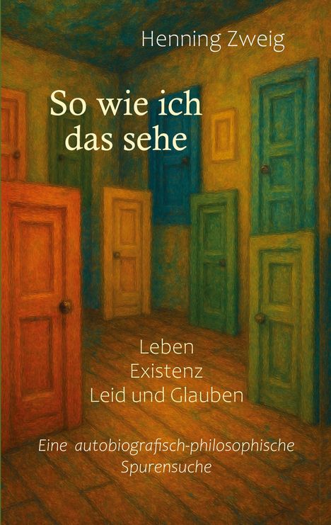 Buchcover mit bunten Türen, darauf steht: "Henning Zweig. So wie ich das sehe: Leben, Existenz, Leid und Glauben. Eine autobiografisch-philosophische Spurensuche."