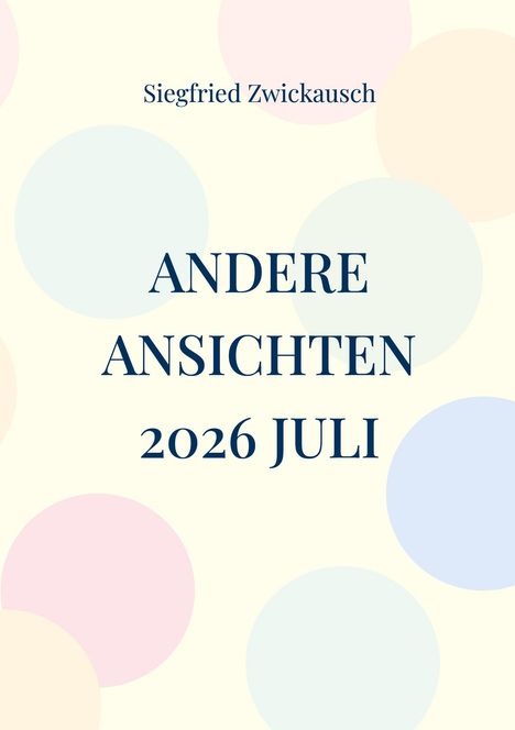 Text: "Siegfried Zwickausch, ANDERE ANSICHTEN, 2026 JULI". Hintergrund mit farbigen Kreisen.