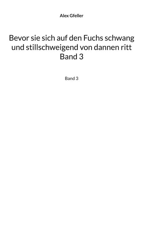 Text: Alex Gfeller, "Bevor sie sich auf den Fuchs schwang und stillschweigend von dannen ritt, Band 3". Weiße Fläche.