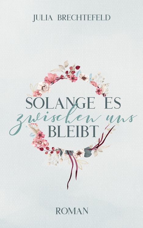 Oben steht "JULIA BRECHTEFELD", darunter "SOLANGE ES zwischen uns BLEIBT". Unten "ROMAN". Verzierter Blumenkranz.