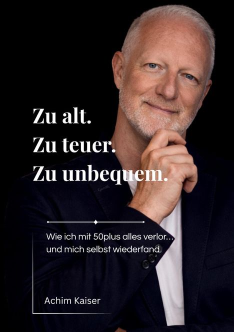 „Zu alt. Zu teuer. Zu unbequem.“ Darunter: „Wie ich mit 50plus alles verlor... und mich selbst wiederfand. Achim Kaiser“. Portrait eines nachdenklichen Mannes.