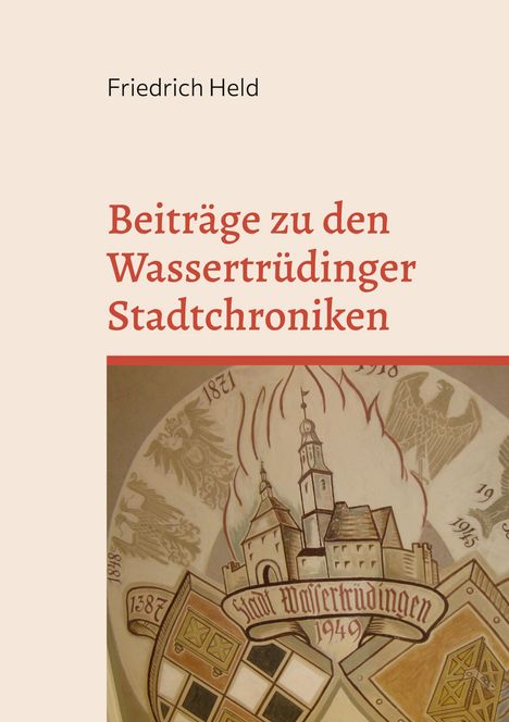 „Friedrich Held. Beiträge zu den Wassertrüdinger Stadtchroniken.“ Illustration: Stadtansicht mit Jahreszahlen.