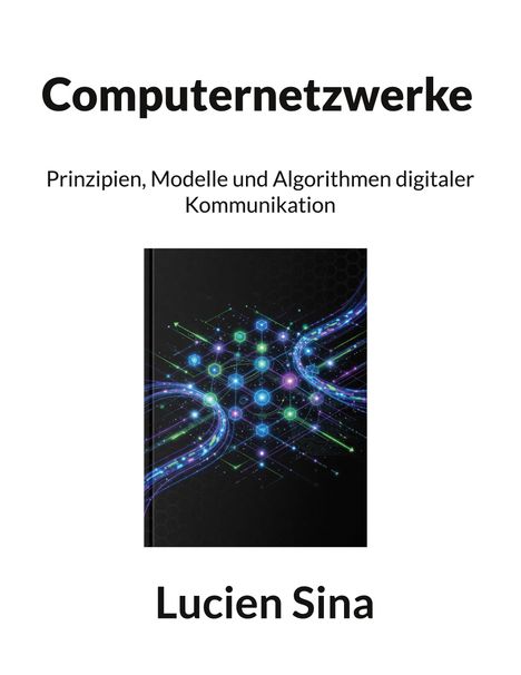 "Computernetzwerke: Prinzipien, Modelle und Algorithmen digitaler Kommunikation. Lucien Sina." Bunte, leuchtende Netzwerksstruktur.