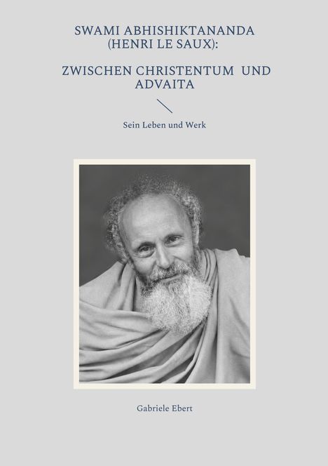SWAMI ABHISHIKTANANDA (HENRI LE SAUX): Zwischen Christentum und Advaita, Sein Leben und Werk, Gabriele Ebert. Schwarzweißportrait eines Mannes mit Bart und Gewand.