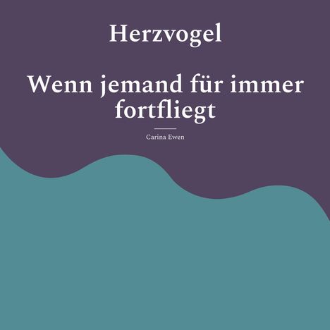 "Herzvogel: Wenn jemand für immer fortfliegt" von Carina Ewen. Dunkelviolette und türkisfarbene wellenförmige Flächen.