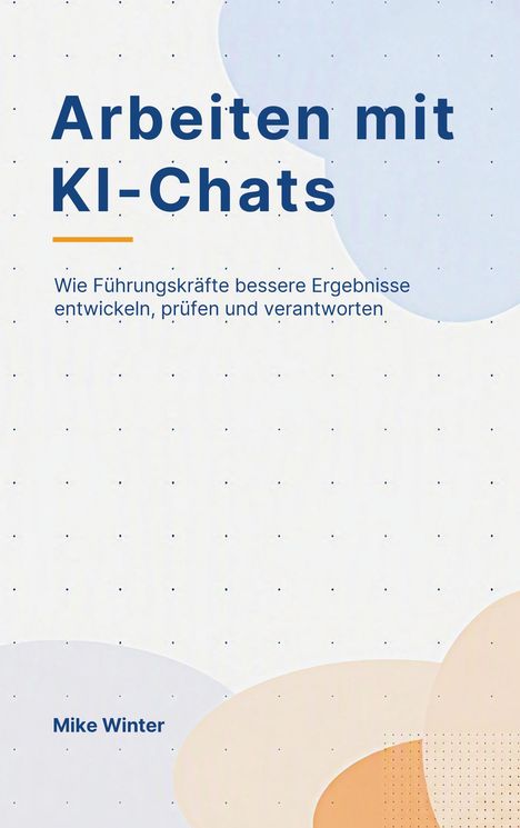 "Arbeiten mit KI-Chats" und "Wie Führungskräfte bessere Ergebnisse entwickeln, prüfen und verantworten". Unten: "Mike Winter". Pastellfarben.
