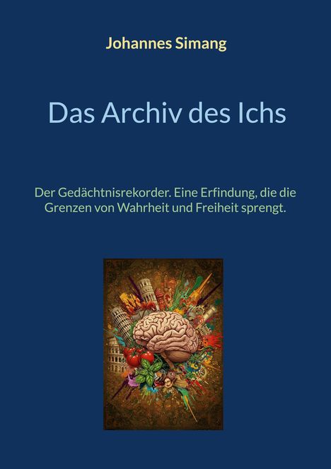 "Johannes Simang. Das Archiv des Ichs. Der Gedächtnisrekorder. Eine Erfindung, die die Grenzen von Wahrheit und Freiheit sprengt." Eine Illustration zeigt ein Gehirn, umgeben von Sehenswürdigkeiten und bunten Elementen.