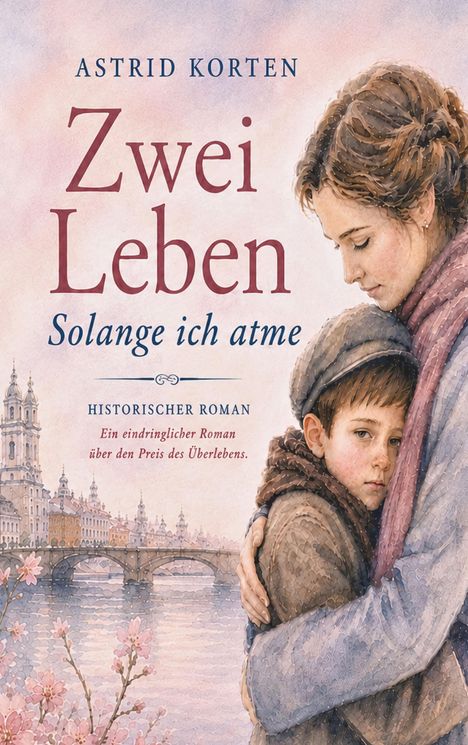 Titel: "Zwei Leben: Solange ich atme." Historischer Roman. Illustration: Frau umarmt Kind vor Fluss und Stadt.