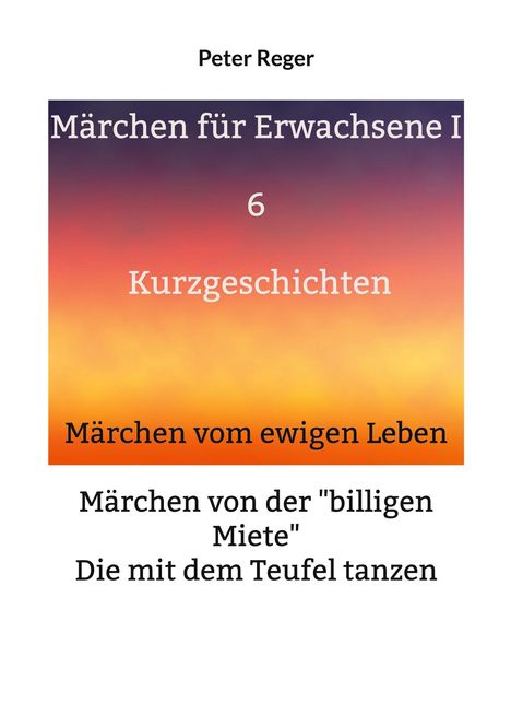 Peter Reger, Märchen für Erwachsene I, 6 Kurzgeschichten, Märchen vom ewigen Leben, Märchen von der "billigen Miete".