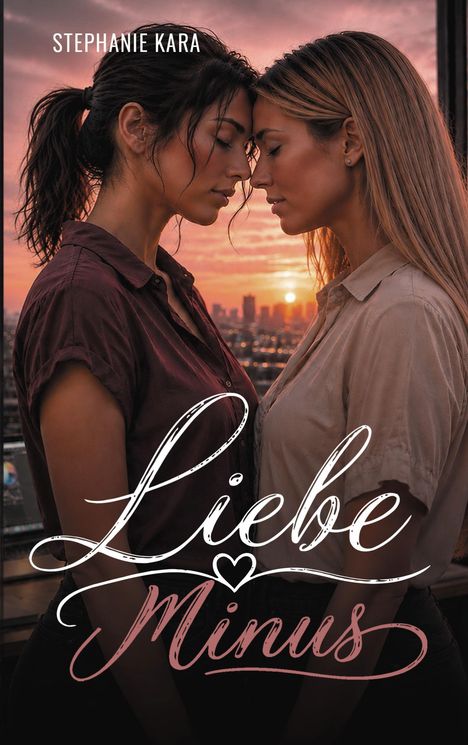Oben: "STEPHANIE KARA". Unten: "Liebe Minus". Zwei Frauen stehen sich nah bei Sonnenuntergang.