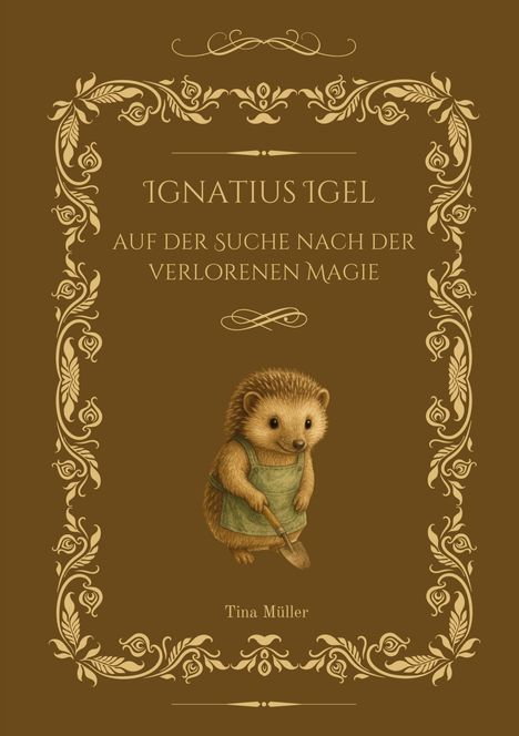 IGNATIUS IGEL AUF DER SUCHE NACH DER VERLORENEN MAGIE. Tina Müller. Verzierungen und ein Igel mit Schaufel.