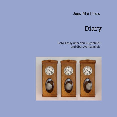 Text: "Jens Mellies Diary. Foto-Essay über den Augenblick und über Achtsamkeit." Drei antike Wanduhren nebeneinander.