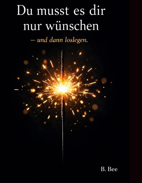 „Du musst es dir nur wünschen – und dann loslegen.“ Darunter ein Wunderkerze, der Funken sprüht. Unten steht „B. Bee“.