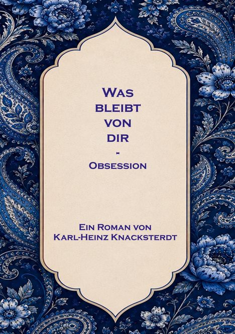 "Was bleibt von dir – Obsession. Ein Roman von Karl-Heinz Knacksterdt." Elegantes florales Muster in Blau.