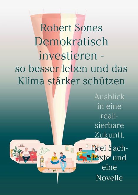 Text: "Robert Sones Demokratisch investieren - so besser leben und das Klima stärker schützen. Ausblick in eine realisierbare Zukunft. Drei Sachtexte und eine Novelle." Illustration: Drei Szenen mit Personen in gemütlichen Umgebungen.