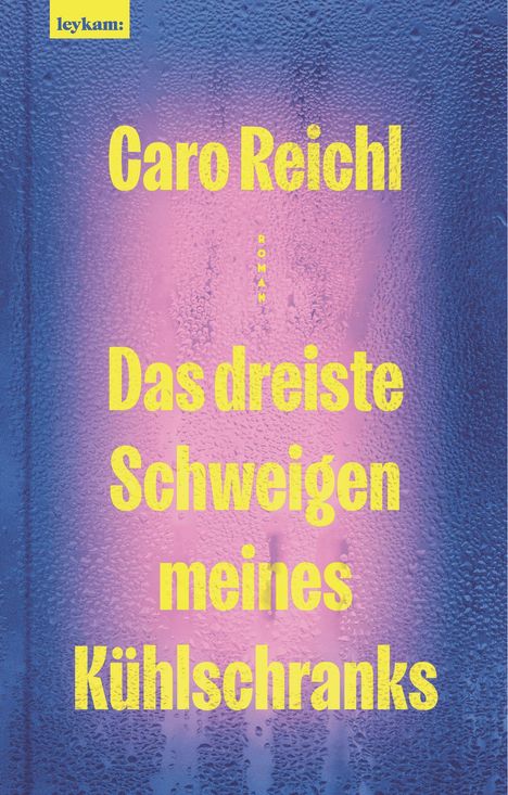 Oben steht "leykam:". Groß in der Mitte "Caro Reichl", darunter "Das dreiste Schweigen meines Kühlschranks". Hintergrund mit Kondenswasser.