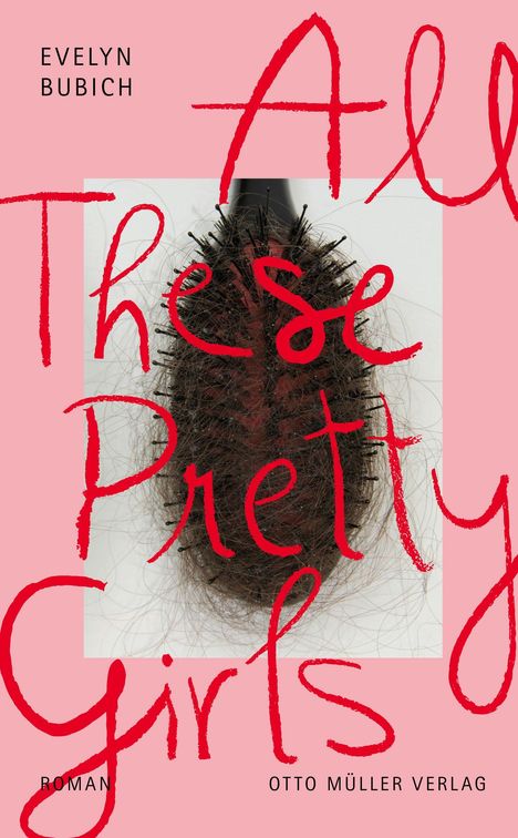 Text: "EVELYN BUBICH, All These Pretty Girls, ROMAN, OTTO MÜLLER VERLAG." 
Hintergrund: rosa, mit Haarbürste voller Haare.