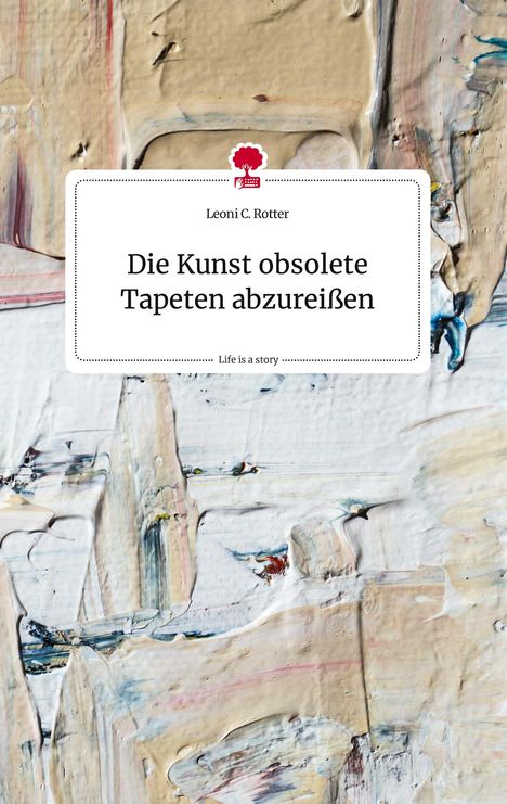 Leoni C. Rotter: Die Kunst obsolete Tapeten abzureißen. Life is a Story - story.one, Buch