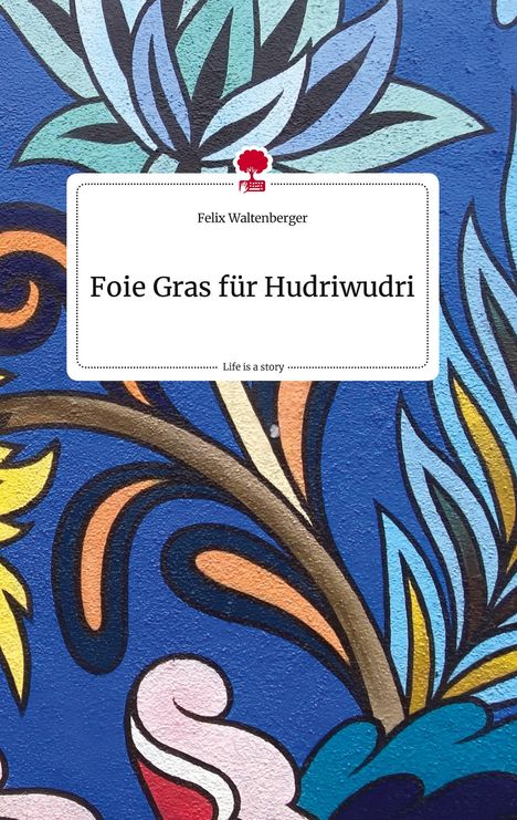 Felix Waltenberger: Foie Gras für Hudriwudri. Life is a Story - story.one, Buch