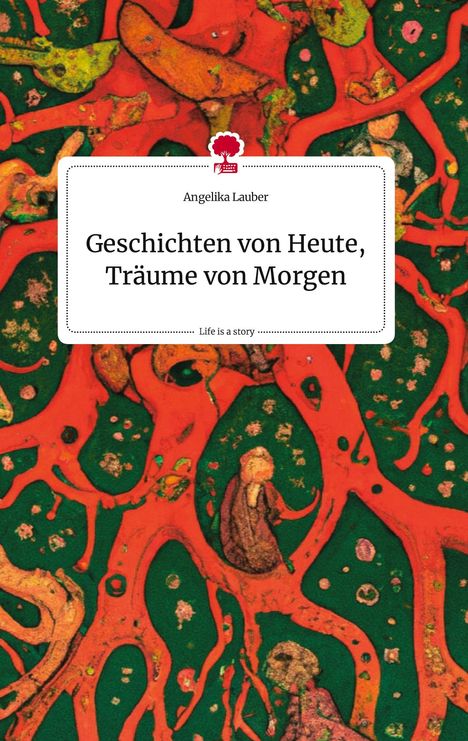 Angelika Lauber: Geschichten von Heute, Träume von Morgen. Life is a Story - story.one, Buch