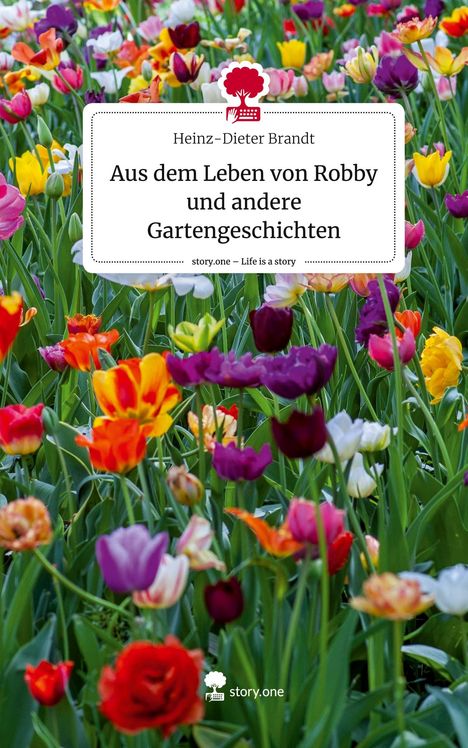 Heinz-Dieter Brandt: Aus dem Leben von Robby und andere Gartengeschichten. Life is a Story - story.one, Buch