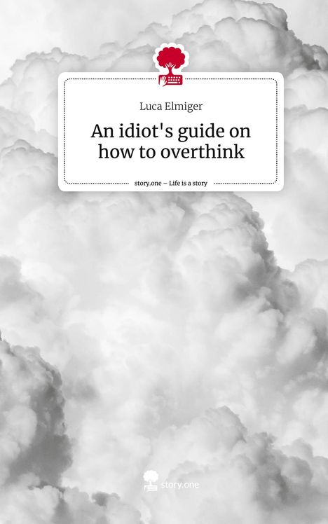 Luca Elmiger: An idiot's guide on how to overthink. Life is a Story - story.one, Buch