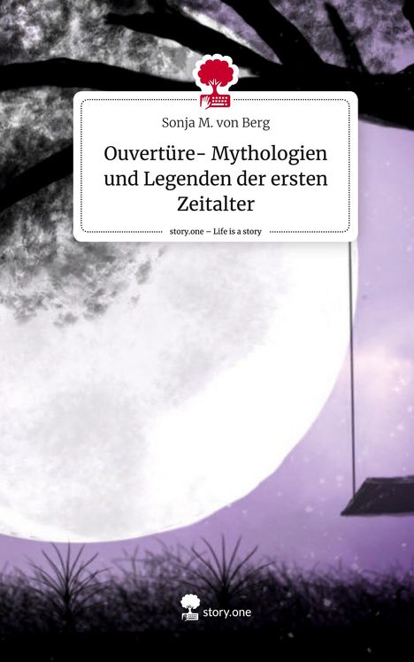 Sonja M. von Berg: Ouvertüre- Mythologien und Legenden der ersten Zeitalter. Life is a Story - story.one, Buch