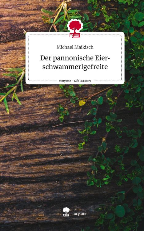 Michael Maikisch: Der pannonische Eierschwammerlgefreite. Life is a Story - story.one, Buch