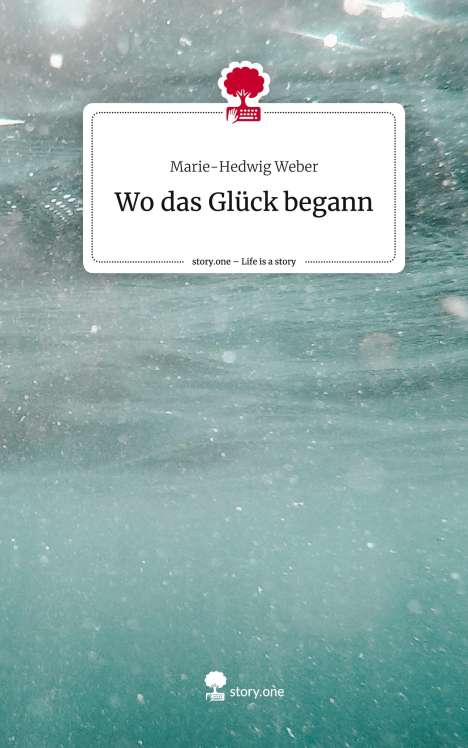 Marie-Hedwig Weber: Wo das Glück begann. Life is a Story - story.one, Buch