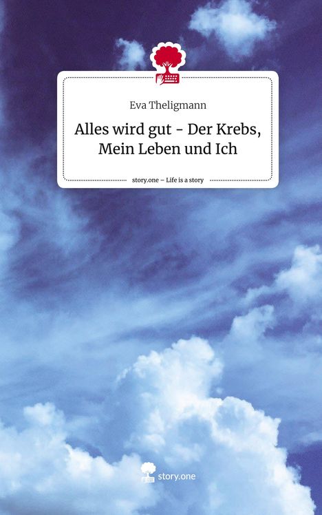 Eva Theligmann: Alles wird gut - Der Krebs, Mein Leben und Ich. Life is a Story - story.one, Buch